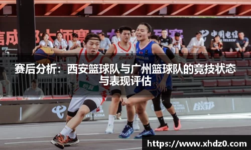 赛后分析：西安篮球队与广州篮球队的竞技状态与表现评估