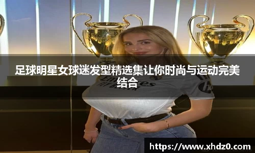 足球明星女球迷发型精选集让你时尚与运动完美结合