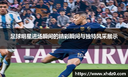 足球明星进场瞬间的精彩瞬间与独特风采展示