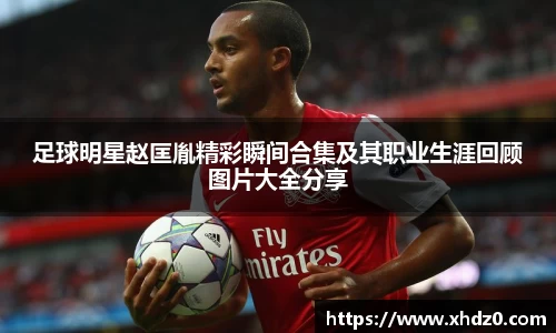 足球明星赵匡胤精彩瞬间合集及其职业生涯回顾图片大全分享