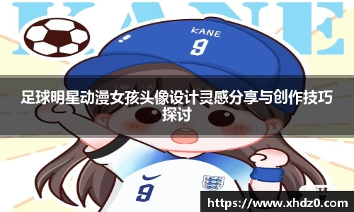 足球明星动漫女孩头像设计灵感分享与创作技巧探讨
