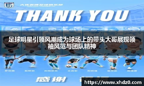 足球明星引领风潮成为球场上的带头大哥展现领袖风范与团队精神