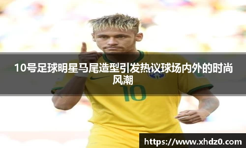 10号足球明星马尾造型引发热议球场内外的时尚风潮
