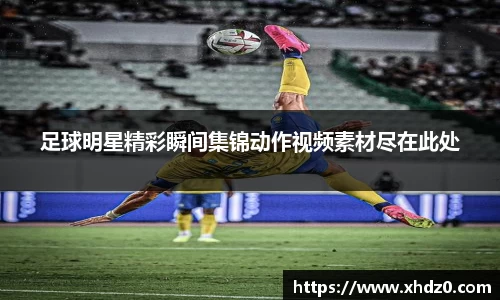 足球明星精彩瞬间集锦动作视频素材尽在此处